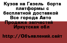 Кузов на Газель, борта,платформы с бесплатной доставкой - Все города Авто » Продажа запчастей   . Иркутская обл.